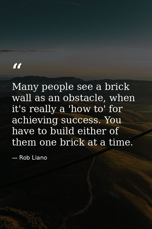 Many people see a brick wall as an obstacle, when it's really a 'how to' for achieving success. You have to build either — Rob Liano