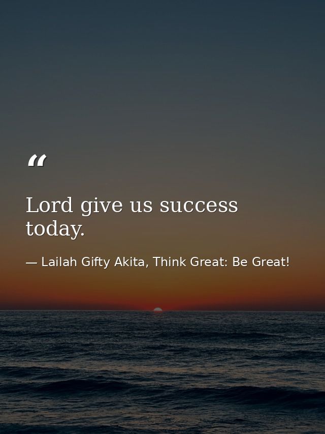 Lord give us success today. — Lailah Gifty Akita, Think Great: Be Great!