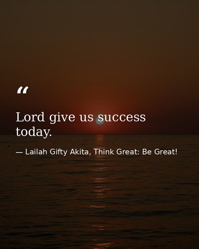 Lord give us success today. — Lailah Gifty Akita, Think Great: Be Great!