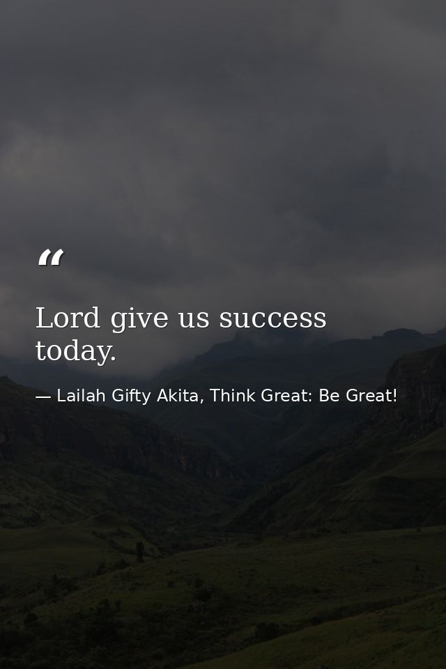 Lord give us success today. — Lailah Gifty Akita, Think Great: Be Great!