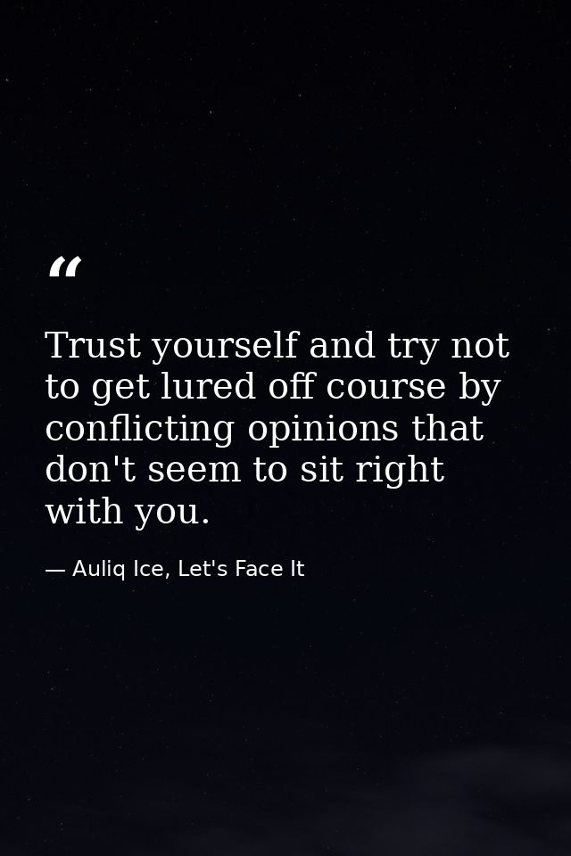 Trust yourself and try not to get lured off course by conflicting opinions that don't seem to sit right with you. — Auliq Ice, Let's Face It
