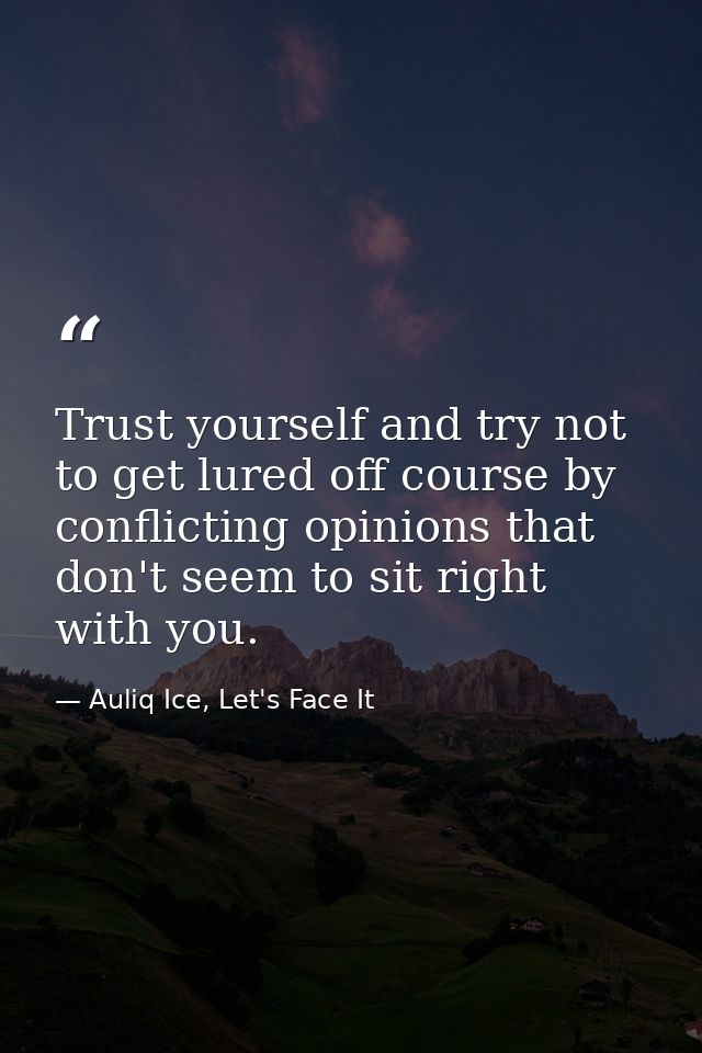 Trust yourself and try not to get lured off course by conflicting opinions that don't seem to sit right with you. — Auliq Ice, Let's Face It