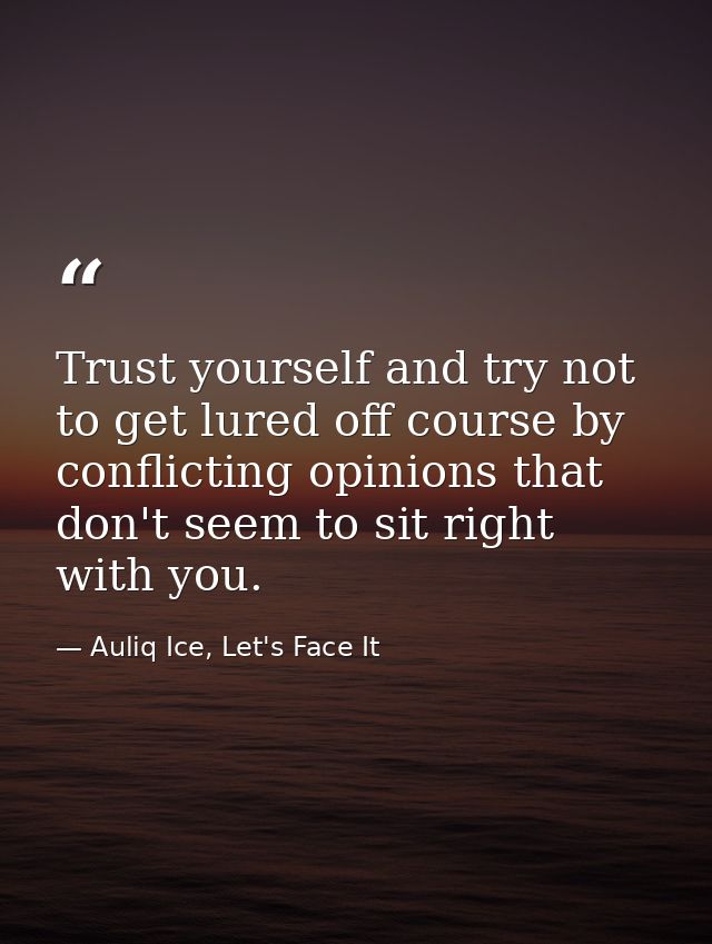 Trust yourself and try not to get lured off course by conflicting opinions that don't seem to sit right with you. — Auliq Ice, Let's Face It