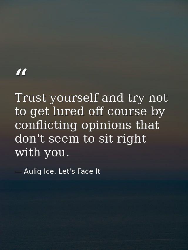 Trust yourself and try not to get lured off course by conflicting opinions that don't seem to sit right with you. — Auliq Ice, Let's Face It
