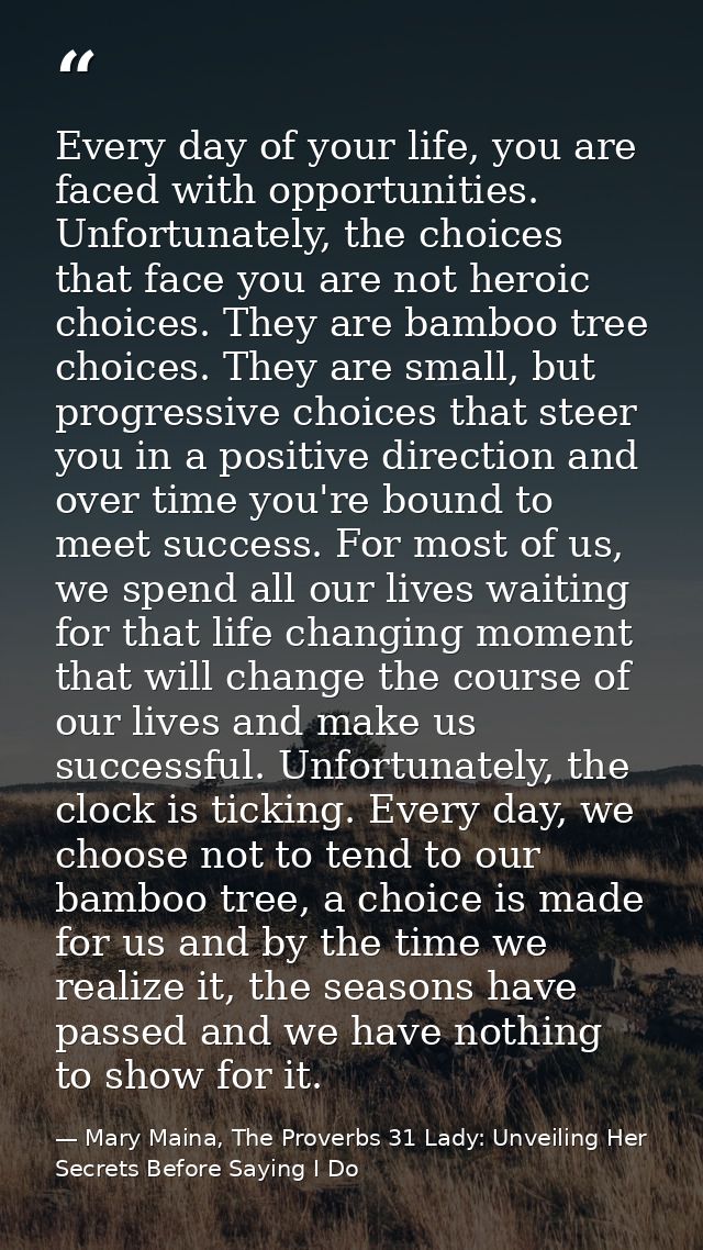 Every day of your life, you are faced with opportunities. Unfortunately, the choices that face you are not heroic choice — Mary Maina, The Proverbs 31 Lady: Unveiling Her Secrets Before Saying I Do