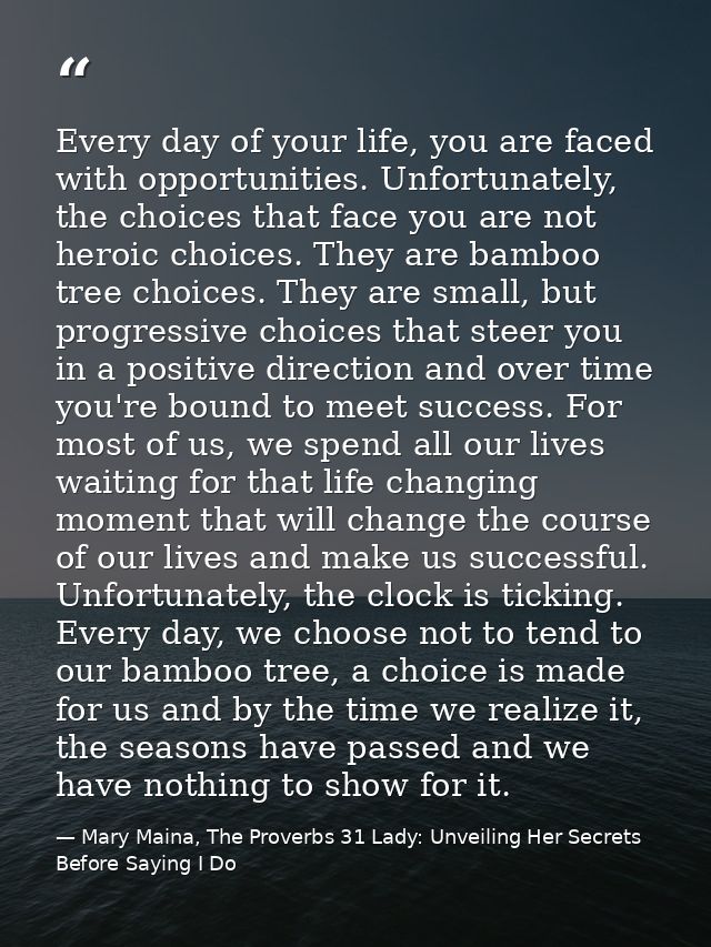 Every day of your life, you are faced with opportunities. Unfortunately, the choices that face you are not heroic choice — Mary Maina, The Proverbs 31 Lady: Unveiling Her Secrets Before Saying I Do