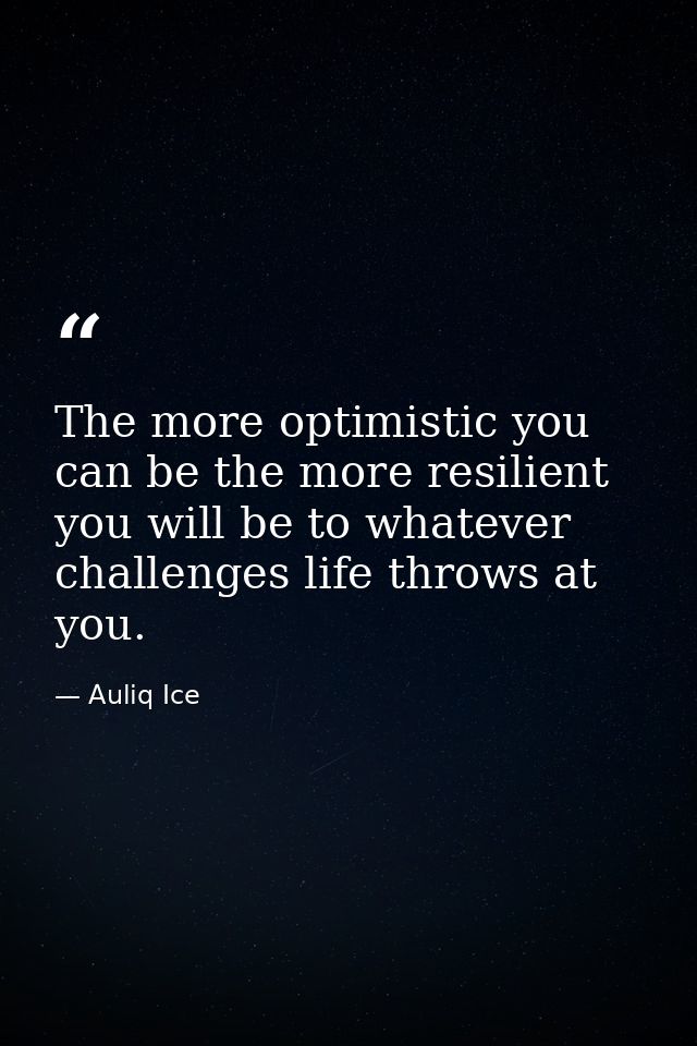 The more optimistic you can be the more resilient you will be to whatever challenges life throws at you. — Auliq Ice