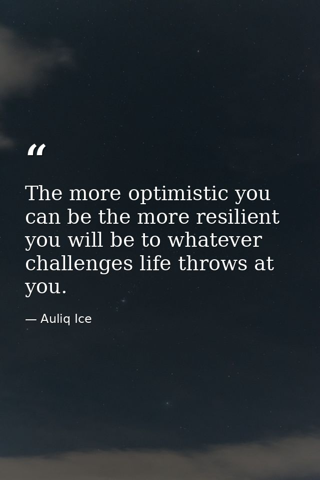 The more optimistic you can be the more resilient you will be to whatever challenges life throws at you. — Auliq Ice