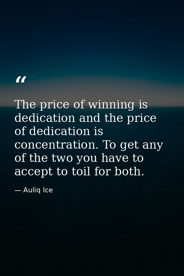 The price of winning is dedication and the price of dedication is concentration. To get any of the two you have to accep — Auliq Ice