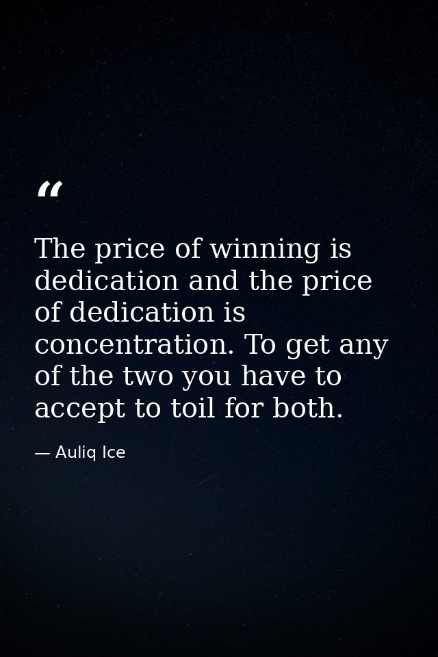 The price of winning is dedication and the price of dedication is concentration. To get any of the two you have to accep — Auliq Ice