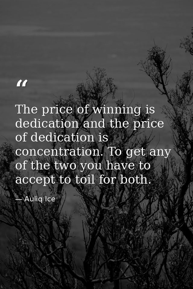 The price of winning is dedication and the price of dedication is concentration. To get any of the two you have to accep — Auliq Ice