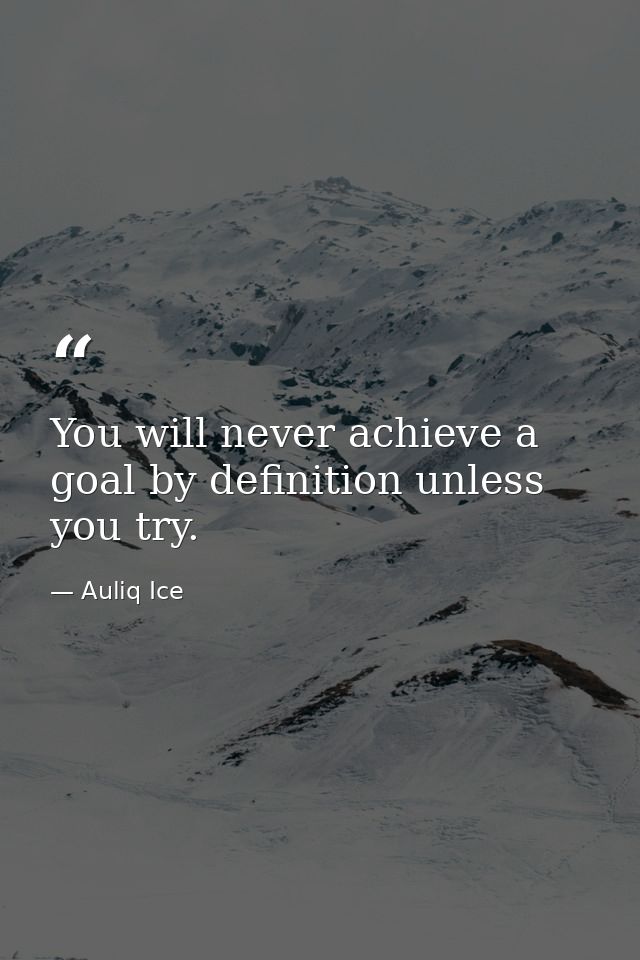 You will never achieve a goal by definition unless you try. — Auliq Ice