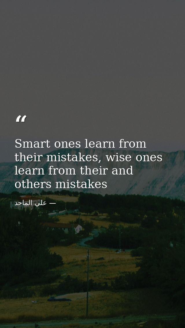 Smart ones learn from their mistakes, wise ones learn from their and others mistakes — علي الماجد