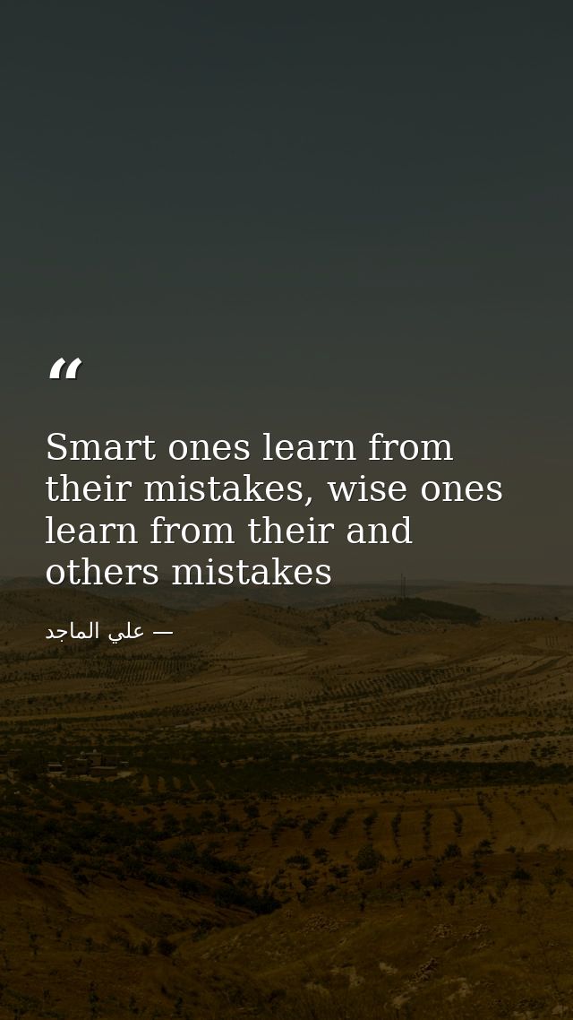 Smart ones learn from their mistakes, wise ones learn from their and others mistakes — علي الماجد