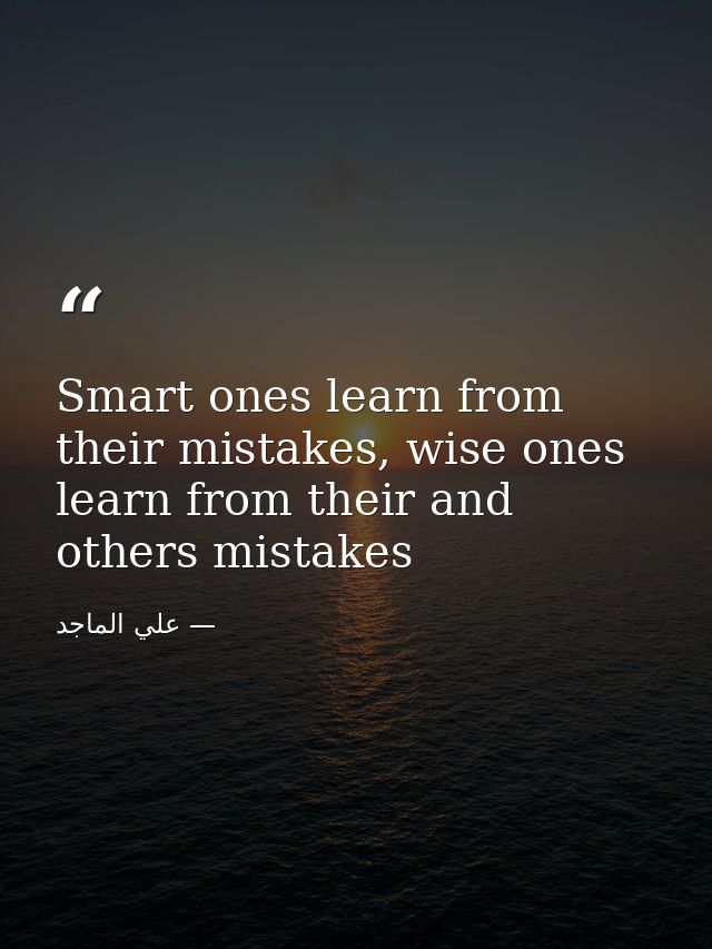 Smart ones learn from their mistakes, wise ones learn from their and others mistakes — علي الماجد