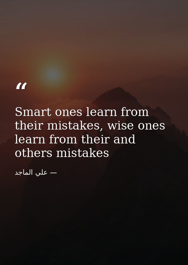 Smart ones learn from their mistakes, wise ones learn from their and others mistakes — علي الماجد