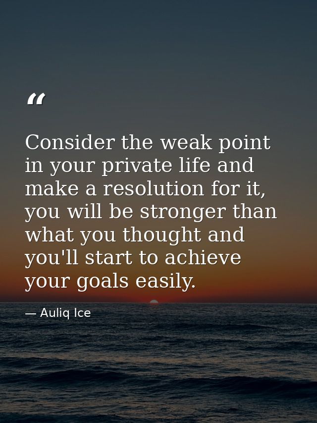 Consider the weak point in your private life and make a resolution for it, you will be stronger than what you thought an — Auliq Ice