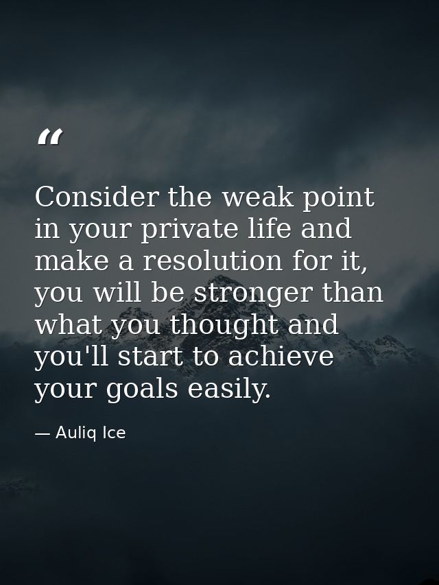 Consider the weak point in your private life and make a resolution for it, you will be stronger than what you thought an — Auliq Ice