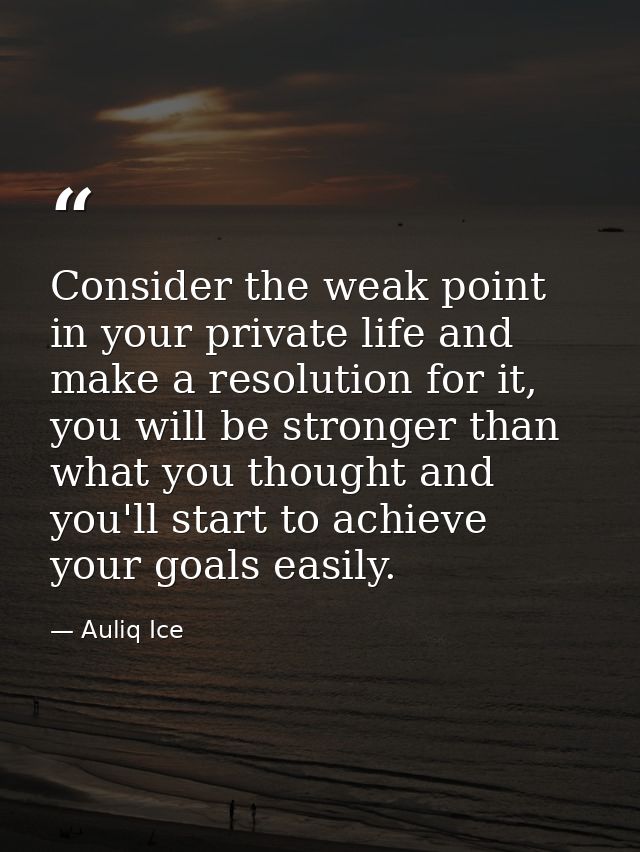 Consider the weak point in your private life and make a resolution for it, you will be stronger than what you thought an — Auliq Ice