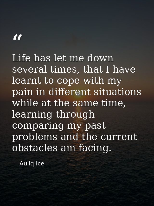 Life has let me down several times, that I have learnt to cope with my pain in different situations while at the same ti — Auliq Ice