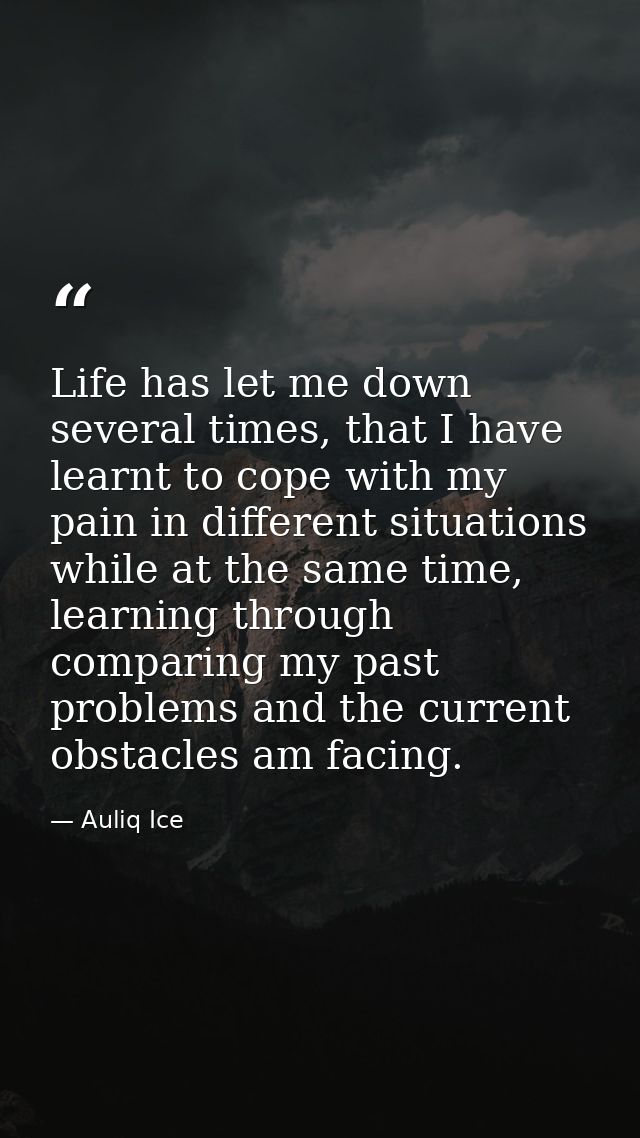 Life has let me down several times, that I have learnt to cope with my pain in different situations while at the same ti — Auliq Ice