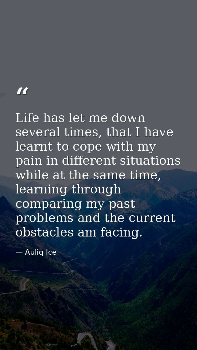Life has let me down several times, that I have learnt to cope with my pain in different situations while at the same ti — Auliq Ice