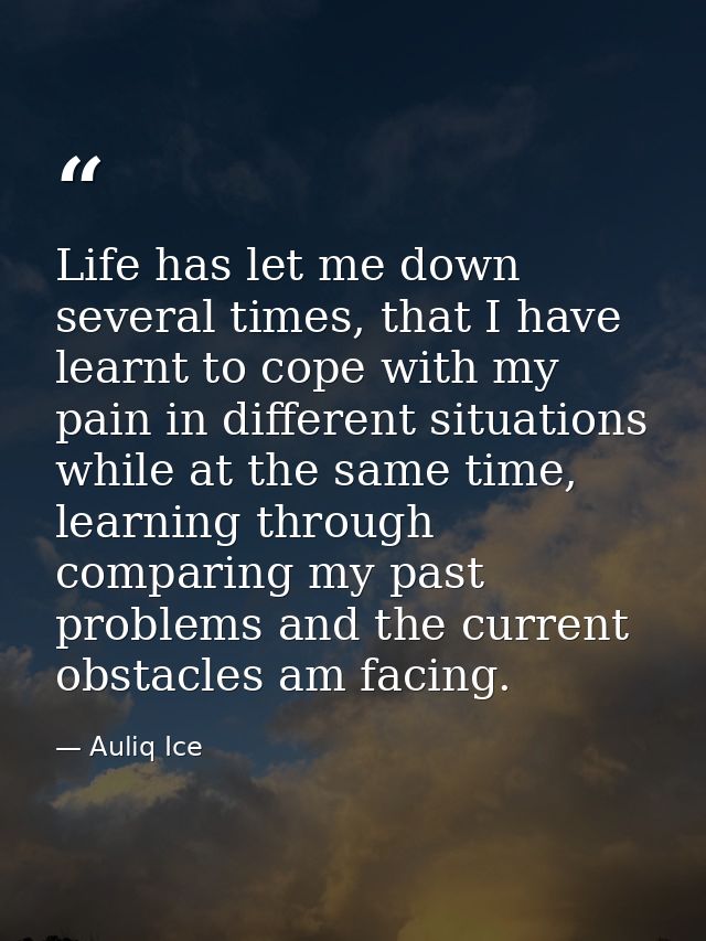 Life has let me down several times, that I have learnt to cope with my pain in different situations while at the same ti — Auliq Ice