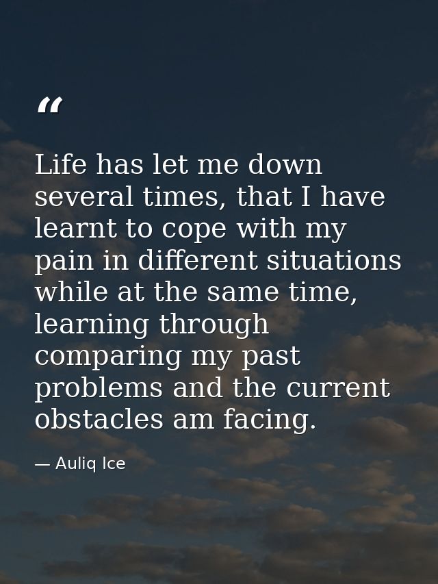 Life has let me down several times, that I have learnt to cope with my pain in different situations while at the same ti — Auliq Ice
