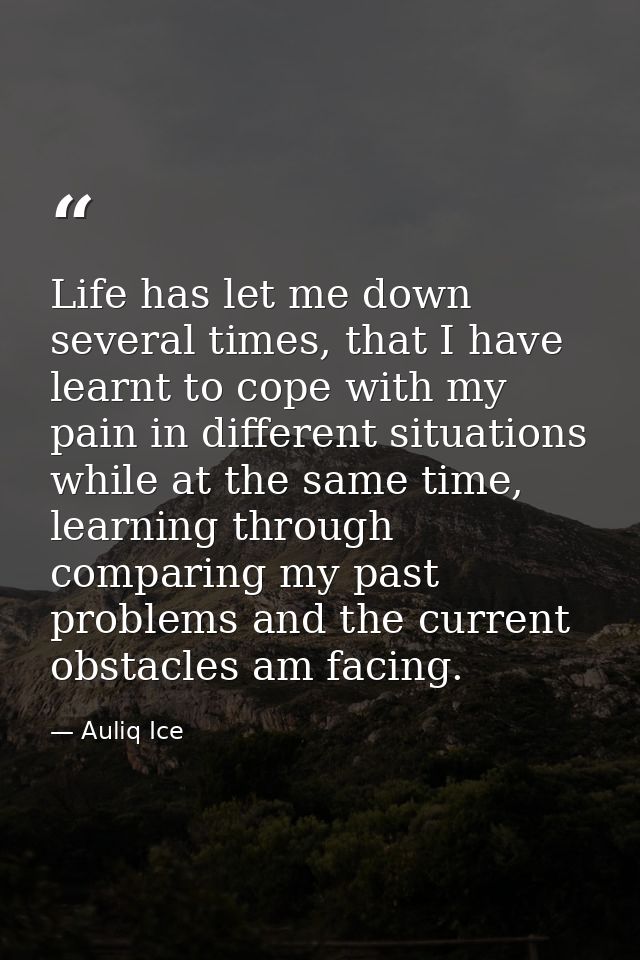 Life has let me down several times, that I have learnt to cope with my pain in different situations while at the same ti — Auliq Ice