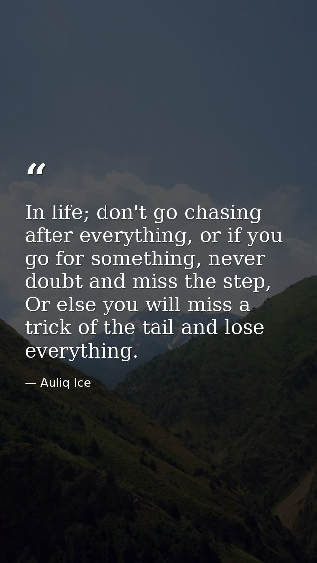 In life; don't go chasing after everything, or if you go for something, never doubt and miss the step, Or else you will  — Auliq Ice