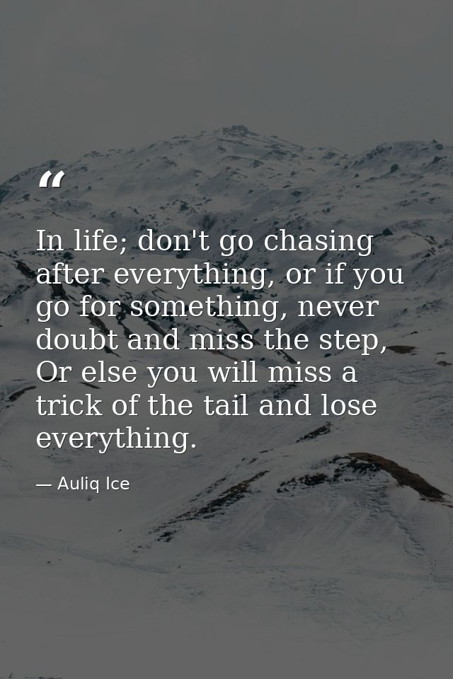In life; don't go chasing after everything, or if you go for something, never doubt and miss the step, Or else you will  — Auliq Ice