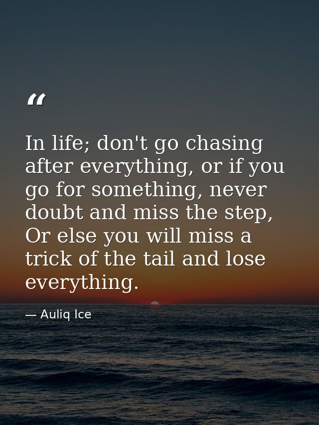 In life; don't go chasing after everything, or if you go for something, never doubt and miss the step, Or else you will  — Auliq Ice