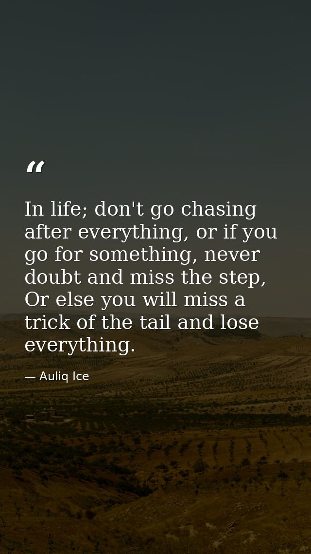 In life; don't go chasing after everything, or if you go for something, never doubt and miss the step, Or else you will  — Auliq Ice