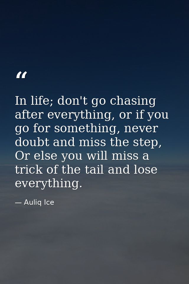 In life; don't go chasing after everything, or if you go for something, never doubt and miss the step, Or else you will  — Auliq Ice