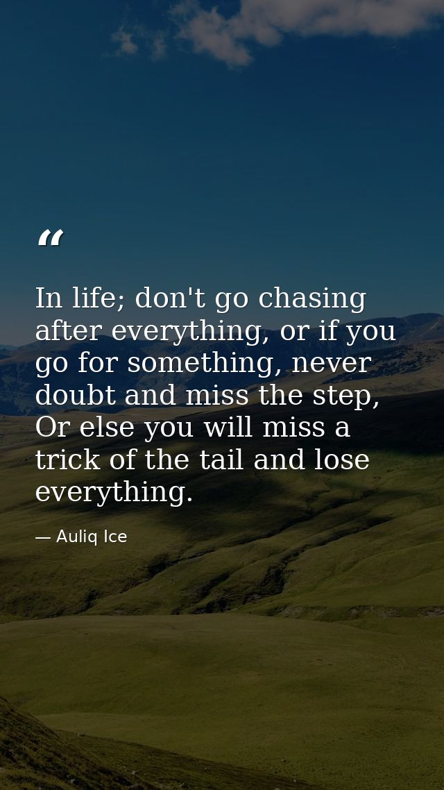 In life; don't go chasing after everything, or if you go for something, never doubt and miss the step, Or else you will  — Auliq Ice