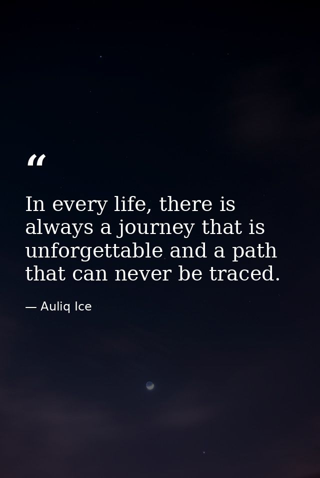 In every life, there is always a journey that is unforgettable and a path that can never be traced. — Auliq Ice
