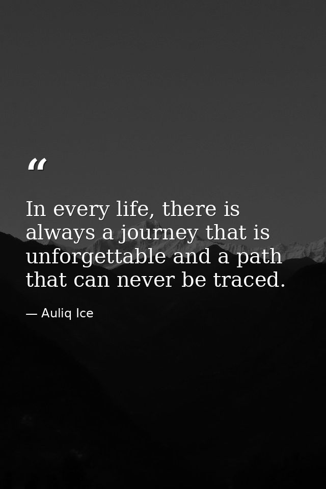 In every life, there is always a journey that is unforgettable and a path that can never be traced. — Auliq Ice