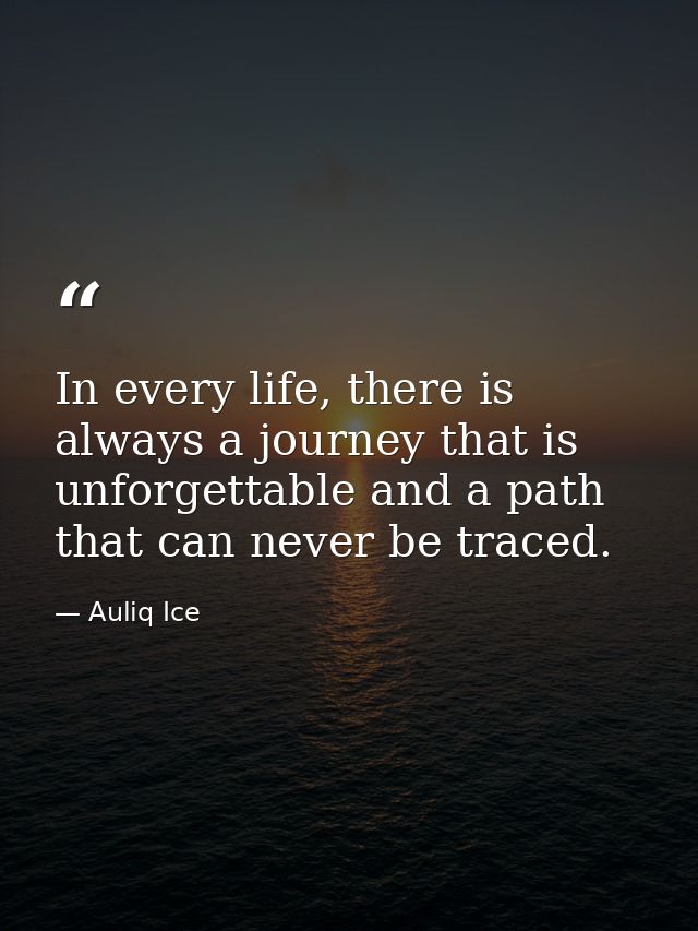 In every life, there is always a journey that is unforgettable and a path that can never be traced. — Auliq Ice