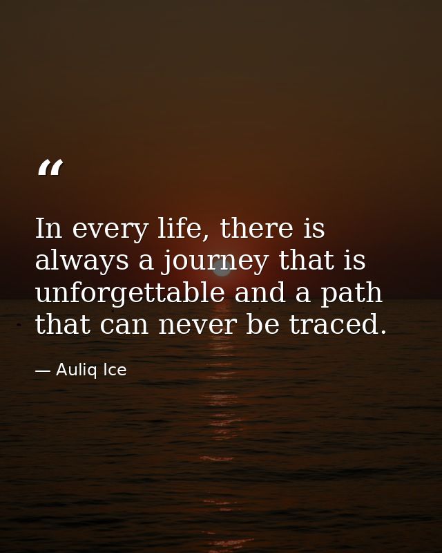 In every life, there is always a journey that is unforgettable and a path that can never be traced. — Auliq Ice