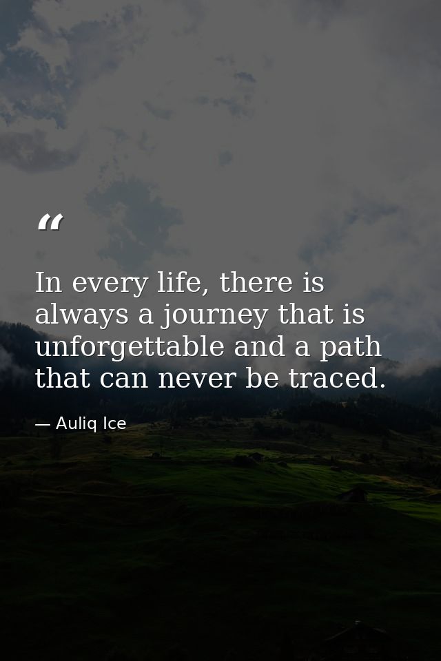 In every life, there is always a journey that is unforgettable and a path that can never be traced. — Auliq Ice