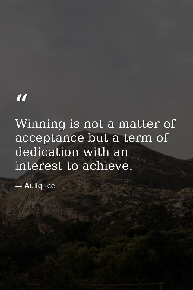Winning is not a matter of acceptance but a term of dedication with an interest to achieve. — Auliq Ice