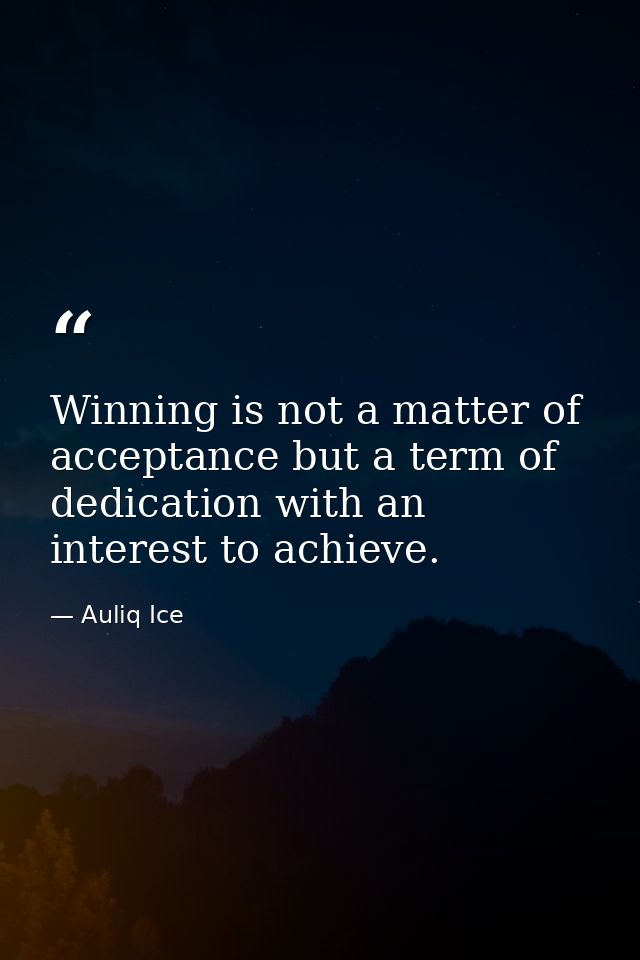 Winning is not a matter of acceptance but a term of dedication with an interest to achieve. — Auliq Ice