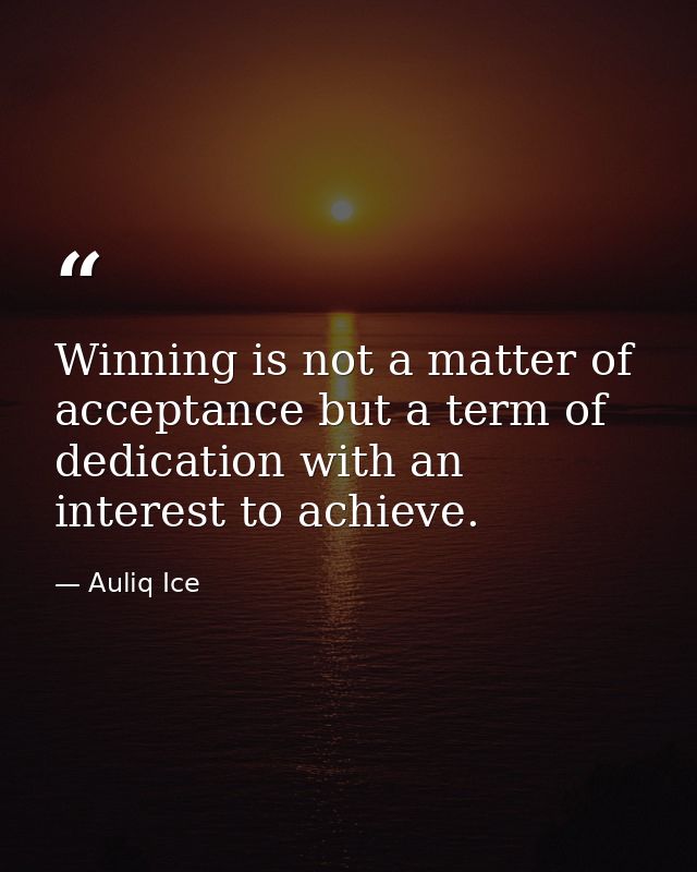 Winning is not a matter of acceptance but a term of dedication with an interest to achieve. — Auliq Ice