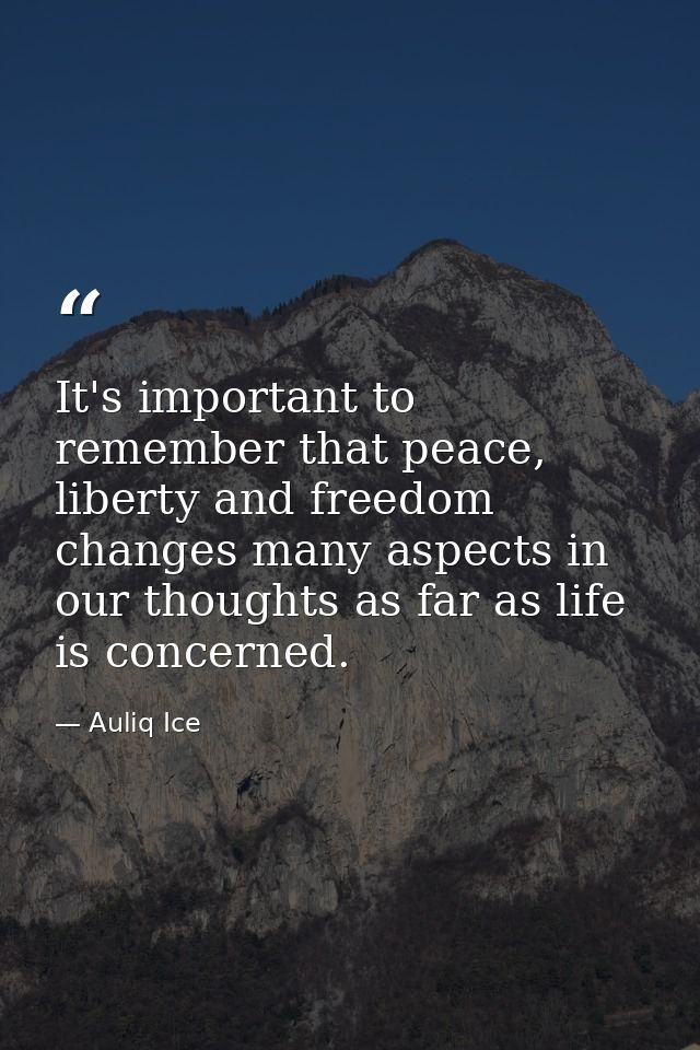 It's important to remember that peace, liberty and freedom changes many aspects in our thoughts as far as life is concer — Auliq Ice