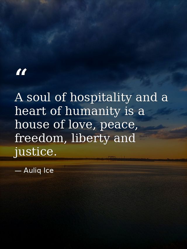 A soul of hospitality and a heart of humanity is a house of love, peace, freedom, liberty and justice. — Auliq Ice