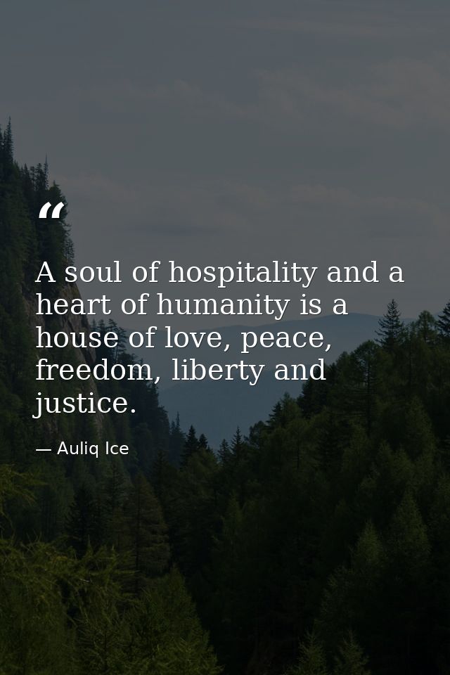 A soul of hospitality and a heart of humanity is a house of love, peace, freedom, liberty and justice. — Auliq Ice