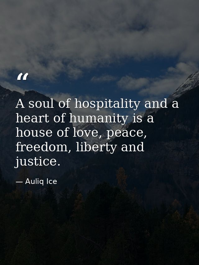 A soul of hospitality and a heart of humanity is a house of love, peace, freedom, liberty and justice. — Auliq Ice
