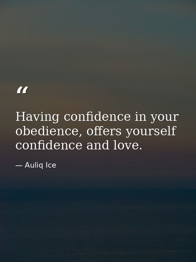 Having confidence in your obedience, offers yourself confidence and love. — Auliq Ice