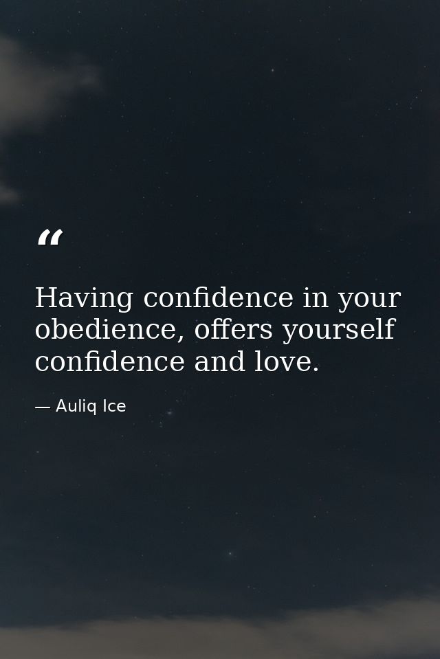 Having confidence in your obedience, offers yourself confidence and love. — Auliq Ice