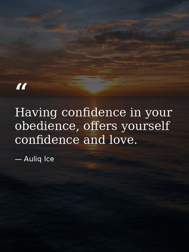 Having confidence in your obedience, offers yourself confidence and love. — Auliq Ice